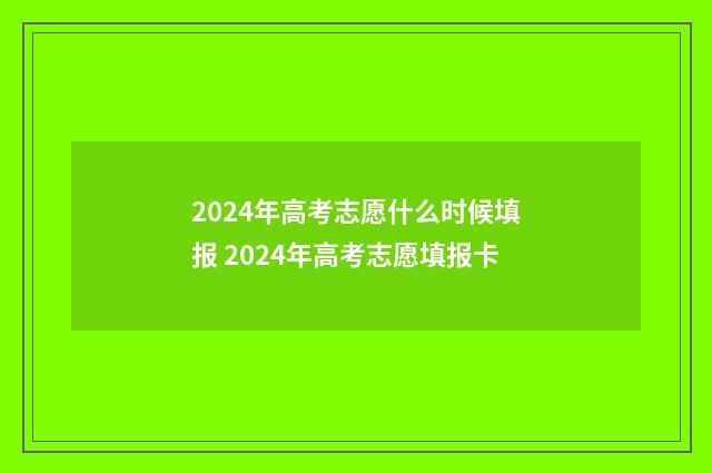 2024年高考志愿什么时候填报 2024年高考志愿填报卡