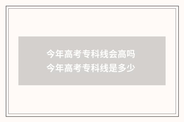 今年高考专科线会高吗 今年高考专科线是多少