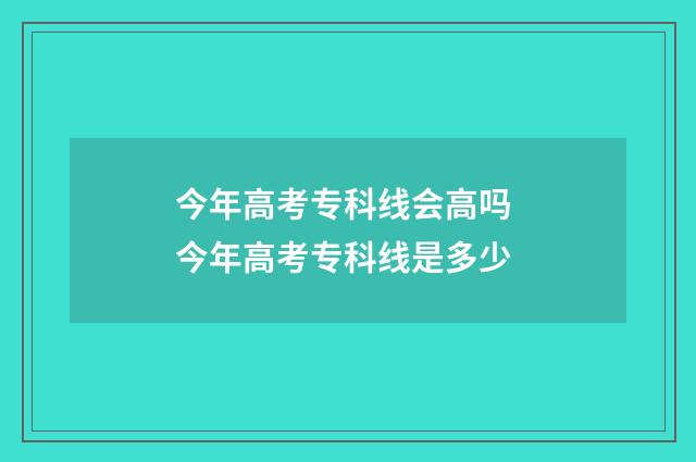 今年高考专科线会高吗 今年高考专科线是多少
