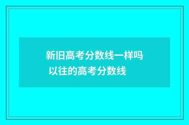 新旧高考分数线一样吗 以往的高考分数线