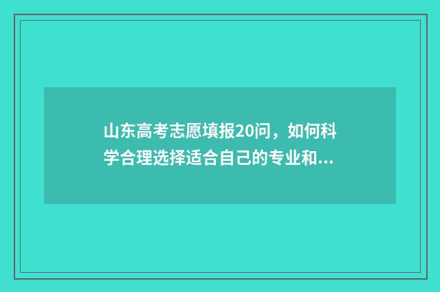 山东高考志愿填报20问，如何科学合理选择适合自己的专业和学校？ 2024年高考志愿填报卡
