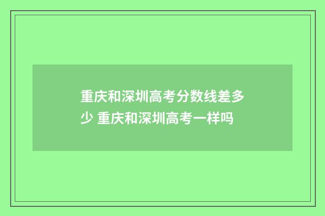 重庆和深圳高考分数线差多少 重庆和深圳高考一样吗