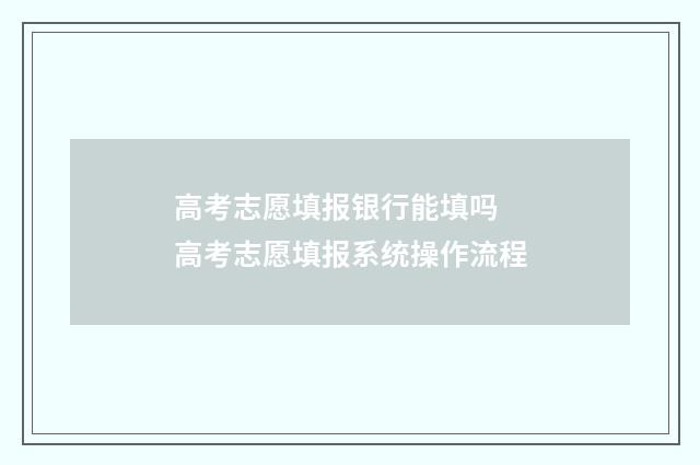 高考志愿填报银行能填吗 高考志愿填报系统操作流程