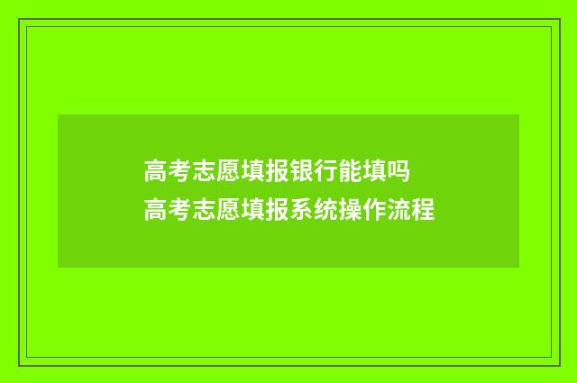 高考志愿填报银行能填吗 高考志愿填报系统操作流程