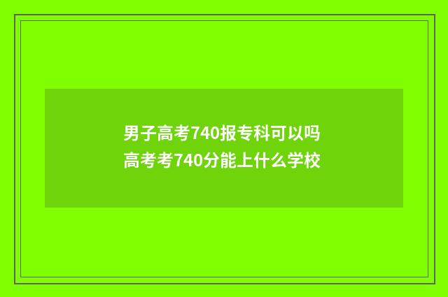男子高考740报专科可以吗 高考考740分能上什么学校