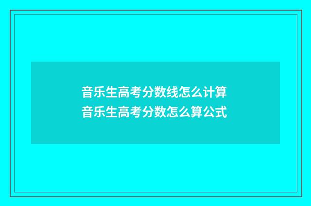 音乐生高考分数线怎么计算 音乐生高考分数怎么算公式