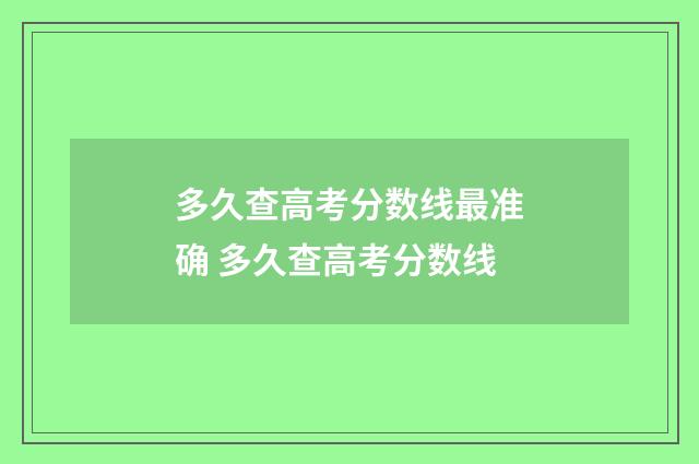 多久查高考分数线最准确 多久查高考分数线