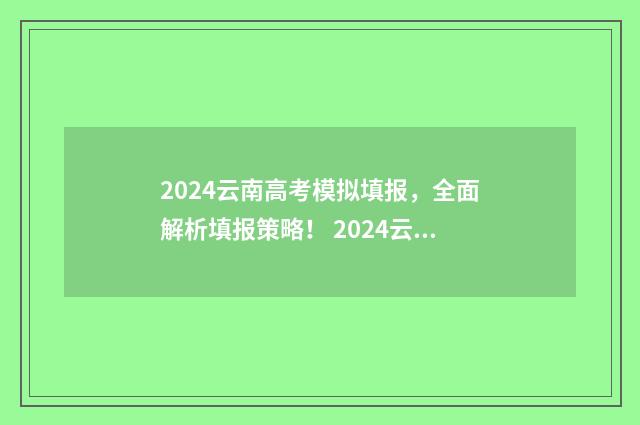 2024云南高考模拟填报，全面解析填报策略！ 2024云南高考模拟成绩