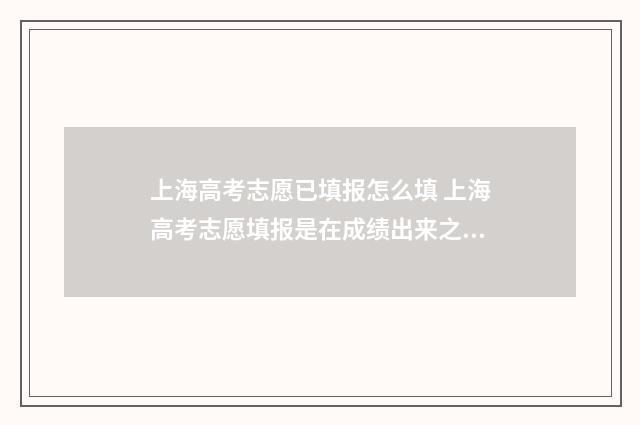 上海高考志愿已填报怎么填 上海高考志愿填报是在成绩出来之后吗