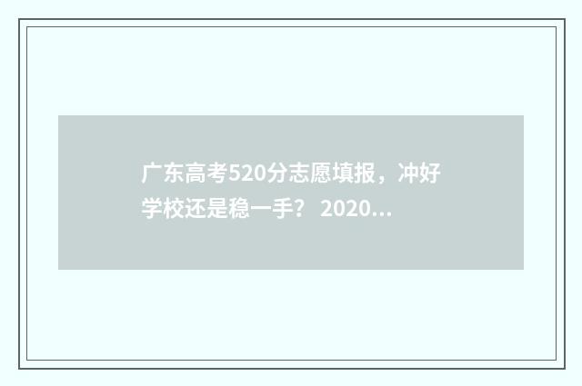 广东高考520分志愿填报,冲好学校还是稳一手? 2020广东高考502分