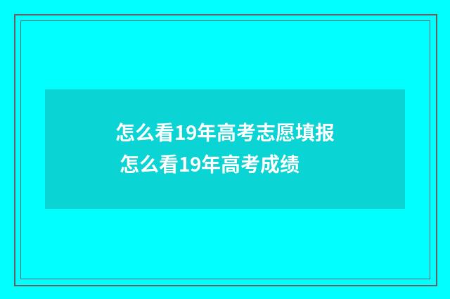 怎么看19年高考志愿填报 怎么看19年高考成绩