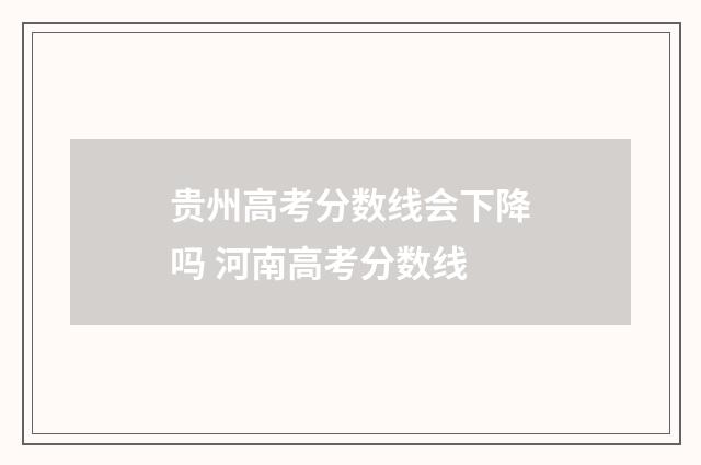 贵州高考分数线会下降吗 河南高考分数线