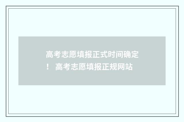 高考志愿填报正式时间确定！ 高考志愿填报正规网站