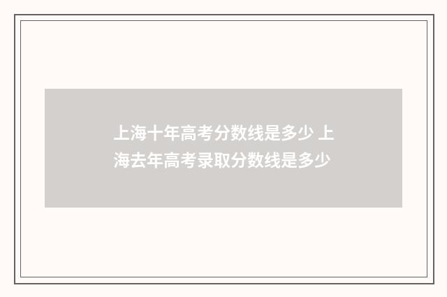 上海十年高考分数线是多少 上海去年高考录取分数线是多少