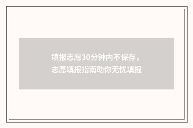 填报志愿30分钟内不保存，志愿填报指南助你无忧填报