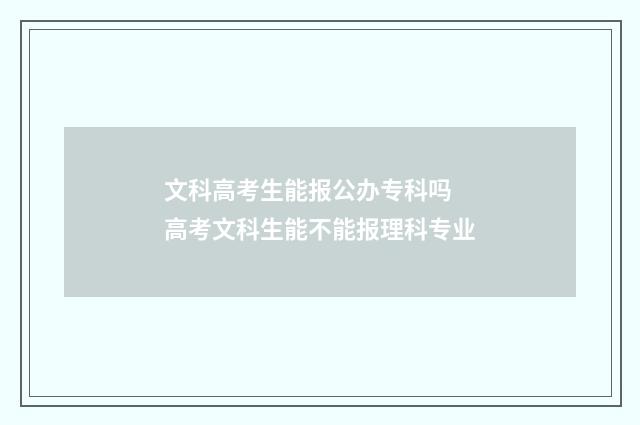 文科高考生能报公办专科吗 高考文科生能不能报理科专业