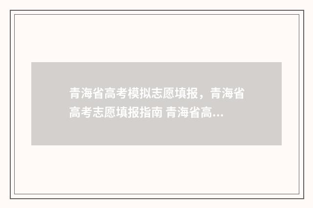 青海省高考模拟志愿填报,青海省高考志愿填报指南 青海省高考模拟志愿表怎么填