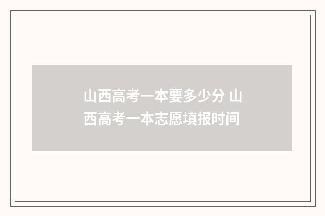 山西高考一本要多少分 山西高考一本志愿填报时间