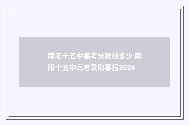 南阳十五中高考分数线多少 南阳十五中高考录取喜报2024