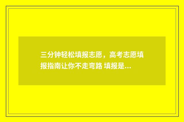 三分钟轻松填报志愿，高考志愿填报指南让你不走弯路 填报是啥意思