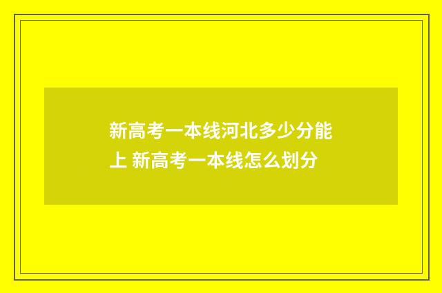 新高考一本线河北多少分能上 新高考一本线怎么划分