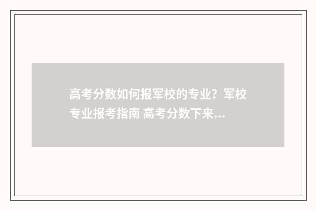 高考分数如何报军校的专业？军校专业报考指南 高考分数下来怎么报考学校