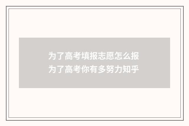 为了高考填报志愿怎么报 为了高考你有多努力知乎
