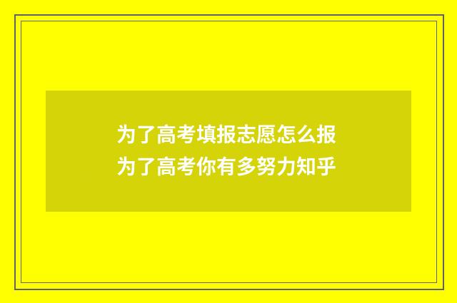 为了高考填报志愿怎么报 为了高考你有多努力知乎