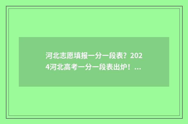 河北志愿填报一分一段表?2024河北高考一分一段表出炉! 河北志愿填报一次有时间限制吗