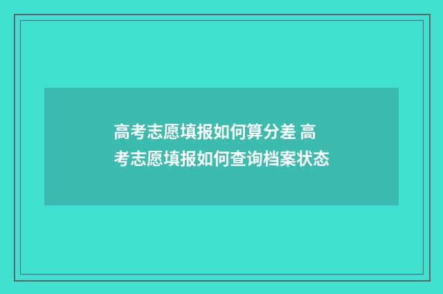 高考志愿填报如何算分差 高考志愿填报如何查询档案状态