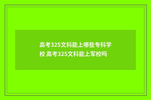 高考325文科能上哪些专科学校 高考325文科能上军校吗