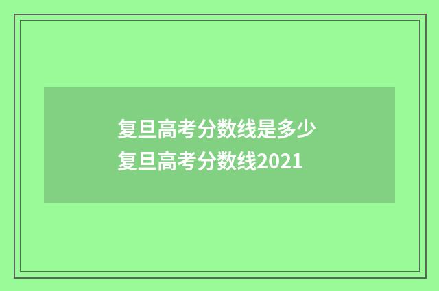 复旦高考分数线是多少 复旦高考分数线2021
