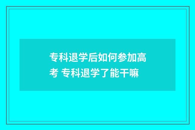 专科退学后如何参加高考 专科退学了能干嘛