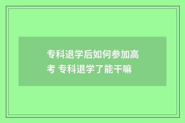 专科退学后如何参加高考 专科退学了能干嘛