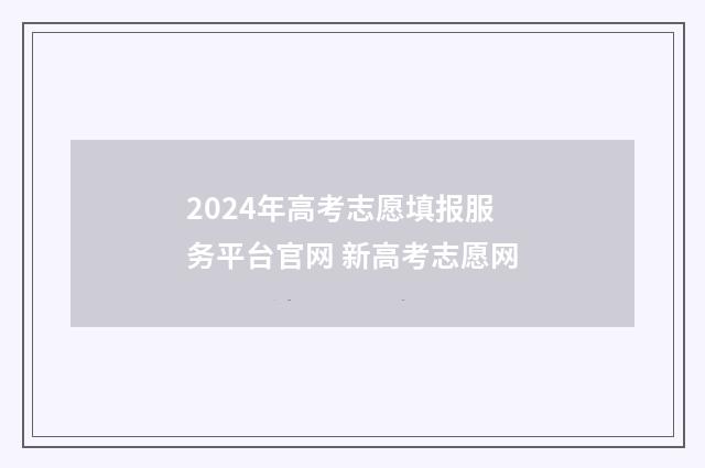 2024年高考志愿填报服务平台官网 新高考志愿网