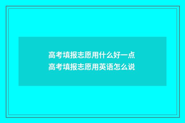 高考填报志愿用什么好一点 高考填报志愿用英语怎么说