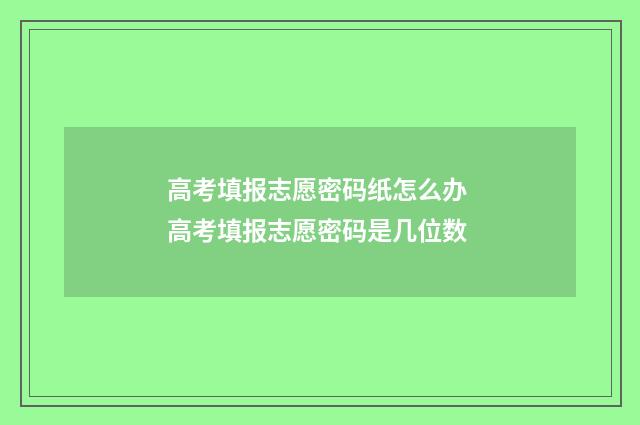 高考填报志愿密码纸怎么办 高考填报志愿密码是几位数