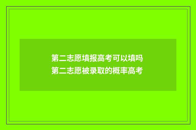 第二志愿填报高考可以填吗 第二志愿被录取的概率高考