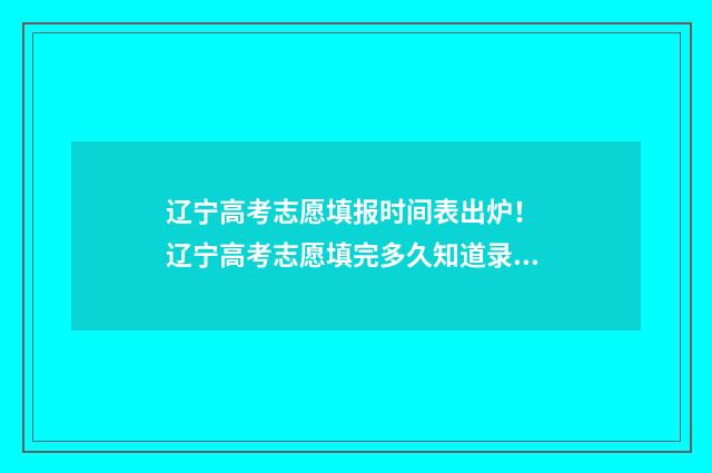 辽宁高考志愿填报时间表出炉！ 辽宁高考志愿填完多久知道录取