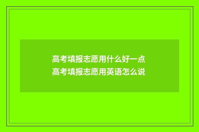 高考填报志愿用什么好一点 高考填报志愿用英语怎么说