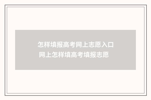 怎样填报高考网上志愿入口 网上怎样填高考填报志愿