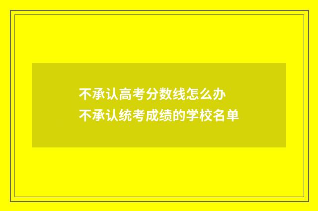 不承认高考分数线怎么办 不承认统考成绩的学校名单