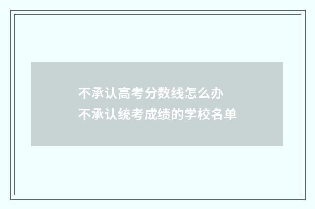 不承认高考分数线怎么办 不承认统考成绩的学校名单