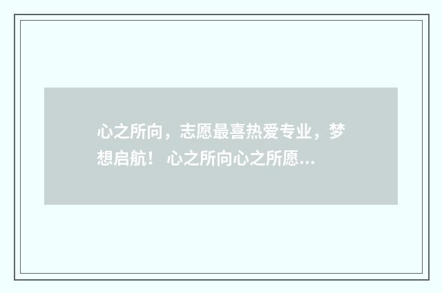 心之所向，志愿最喜热爱专业，梦想启航！ 心之所向心之所愿心之所至