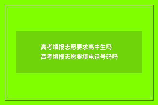 高考填报志愿要求高中生吗 高考填报志愿要填电话号码吗