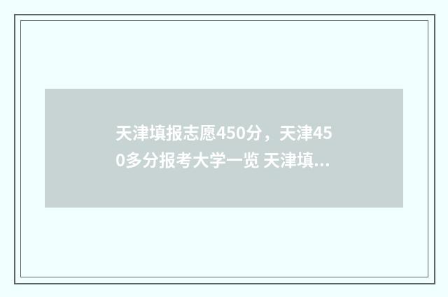 天津填报志愿450分，天津450多分报考大学一览 天津填报志愿的方法