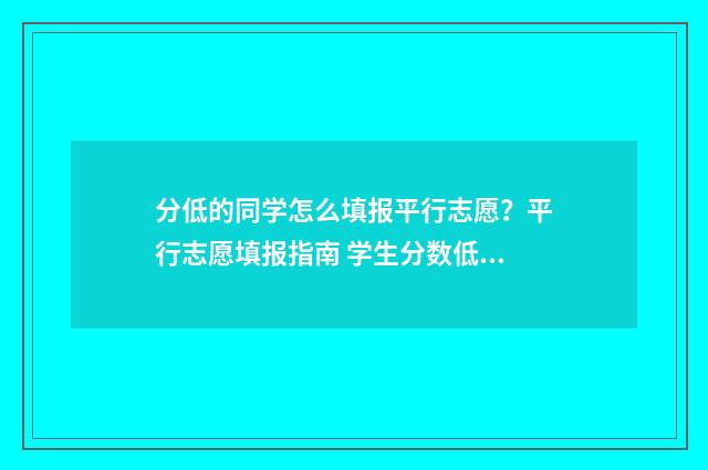 分低的同学怎么填报平行志愿？平行志愿填报指南 学生分数低作为老师应该怎么办