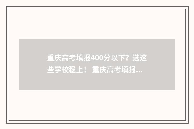 重庆高考填报400分以下？选这些学校稳上！ 重庆高考填报400名怎么填