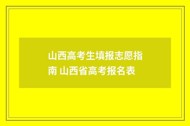 山西高考生填报志愿指南 山西省高考报名表