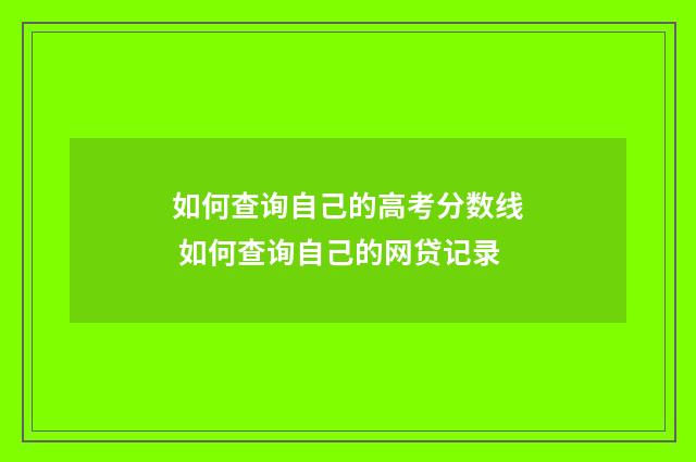 如何查询自己的高考分数线 如何查询自己的网贷记录